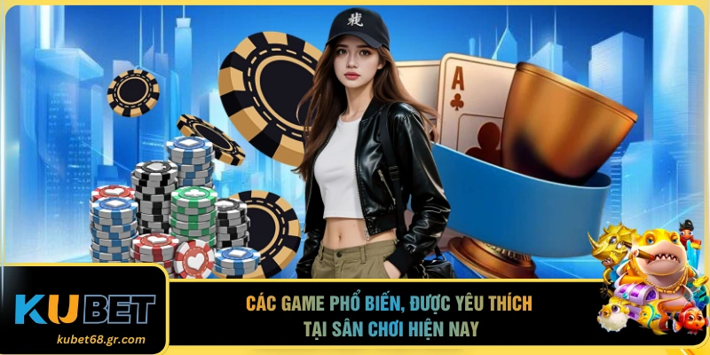 Các game phổ biến, được yêu thích tại sân chơi hiện nay