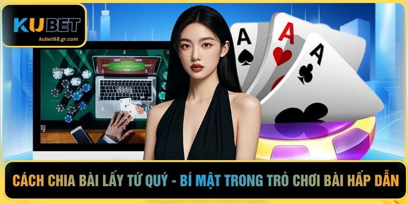 Cách Chia Bài Lấy Tứ Quý