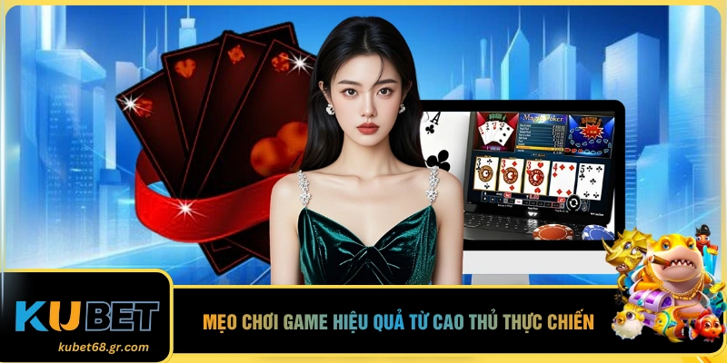 Mẹo chơi game hiệu quả từ cao thủ thực chiến